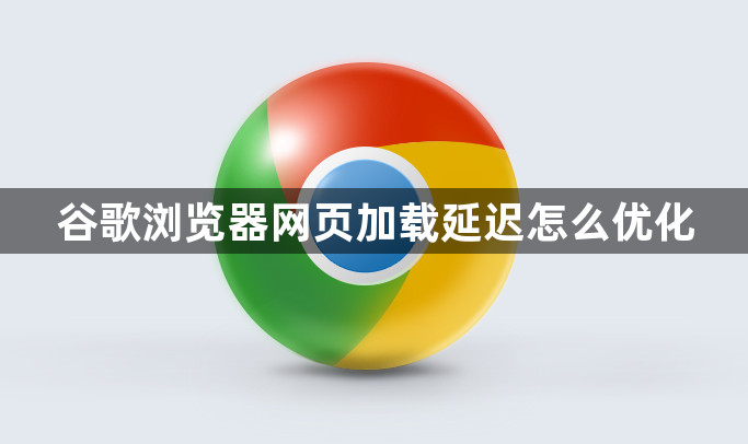 谷歌浏览器网页加载延迟怎么优化1