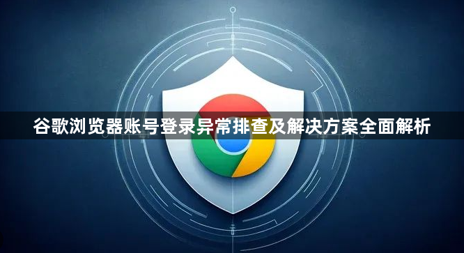谷歌浏览器账号登录异常排查及解决方案全面解析1