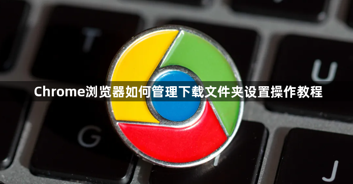 Chrome浏览器如何管理下载文件夹设置操作教程1