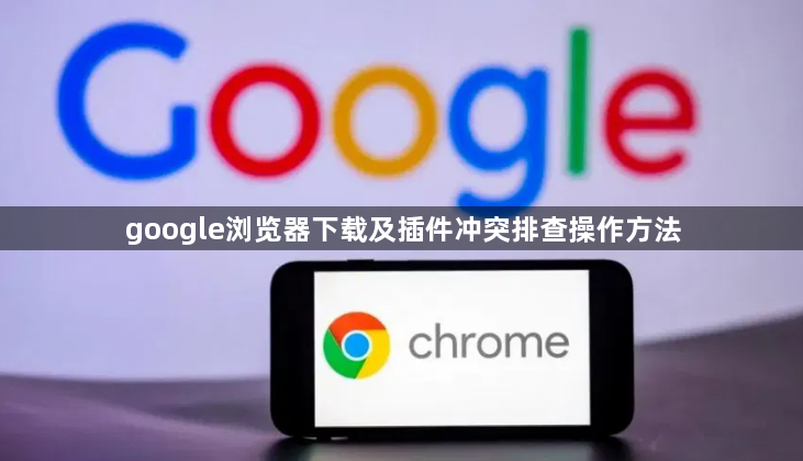 google浏览器下载及插件冲突排查操作方法1