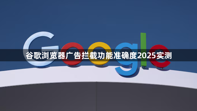谷歌浏览器广告拦截功能准确度2025实测1