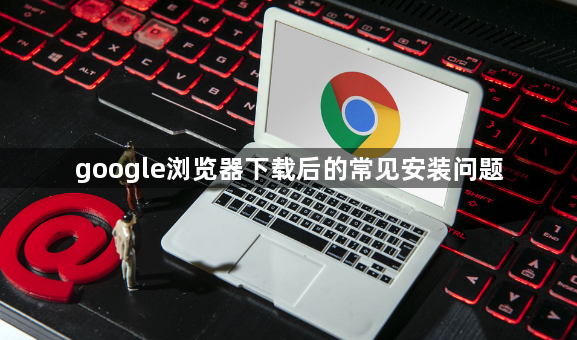 google浏览器下载后的常见安装问题1