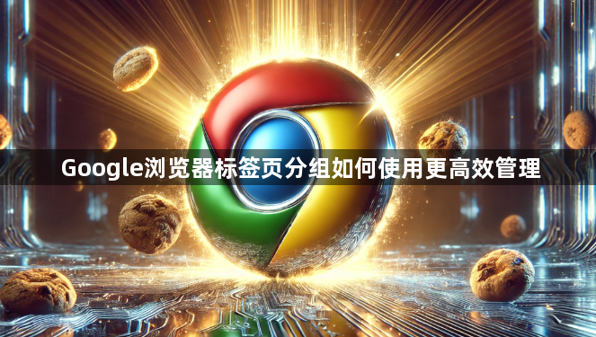 Google浏览器标签页分组如何使用更高效管理1