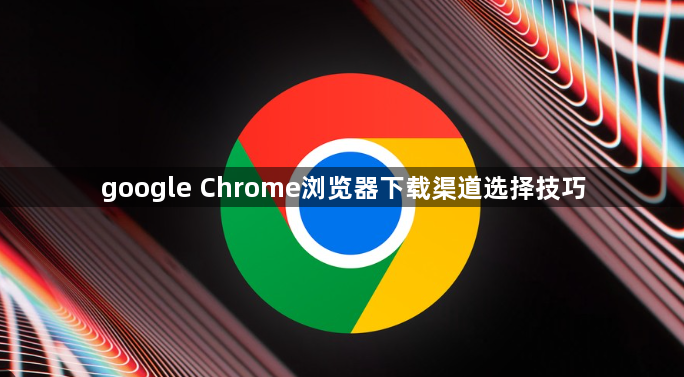 google Chrome浏览器下载渠道选择技巧1