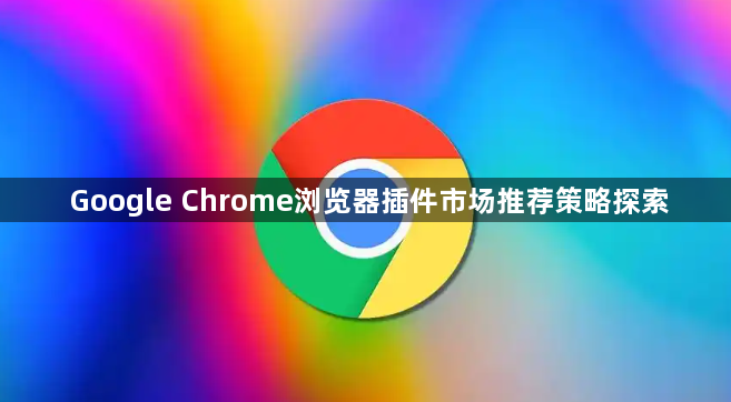 Google Chrome浏览器插件市场推荐策略探索1