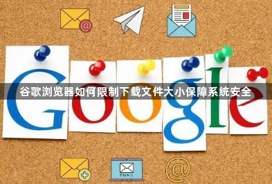 谷歌浏览器如何限制下载文件大小保障系统安全1