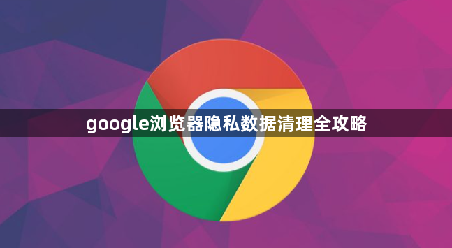 google浏览器隐私数据清理全攻略1