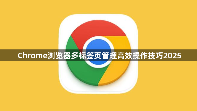 Chrome浏览器多标签页管理高效操作技巧20251