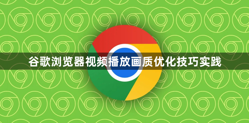 谷歌浏览器视频播放画质优化技巧实践1