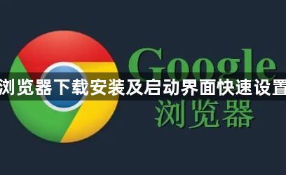 谷歌浏览器下载安装及启动界面快速设置方法1