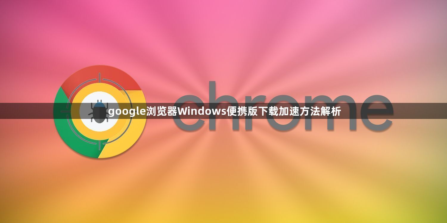 google浏览器Windows便携版下载加速方法解析1
