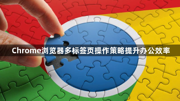 Chrome浏览器多标签页操作策略提升办公效率1