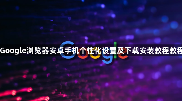 Google浏览器安卓手机个性化设置及下载安装教程教程1