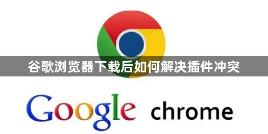谷歌浏览器下载后如何解决插件冲突1
