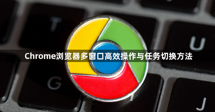 Chrome浏览器多窗口高效操作与任务切换方法1