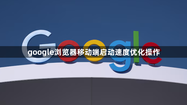 google浏览器移动端启动速度优化操作1