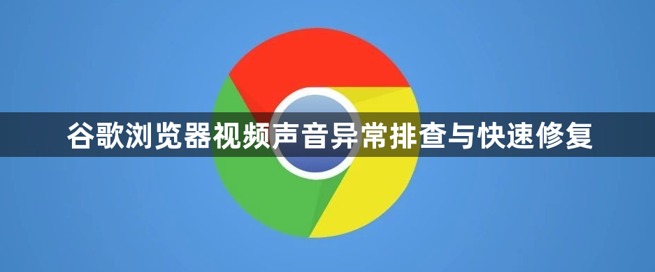谷歌浏览器视频声音异常排查与快速修复1