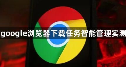 google浏览器下载任务智能管理实测1