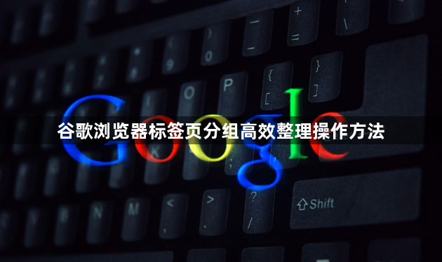 谷歌浏览器标签页分组高效整理操作方法1