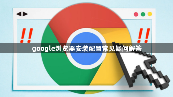 google浏览器安装配置常见疑问解答1