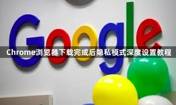 Chrome浏览器下载完成后隐私模式深度设置教程1