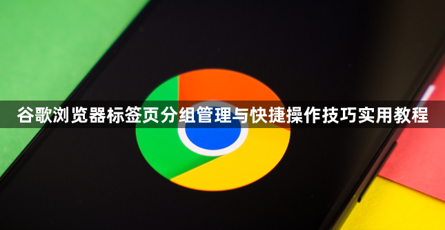 谷歌浏览器标签页分组管理与快捷操作技巧实用教程1