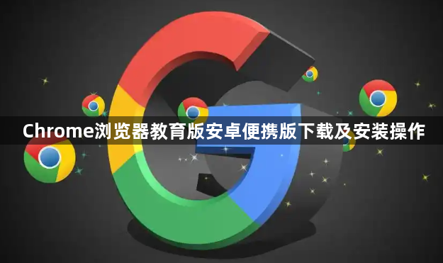 Chrome浏览器教育版安卓便携版下载及安装操作1