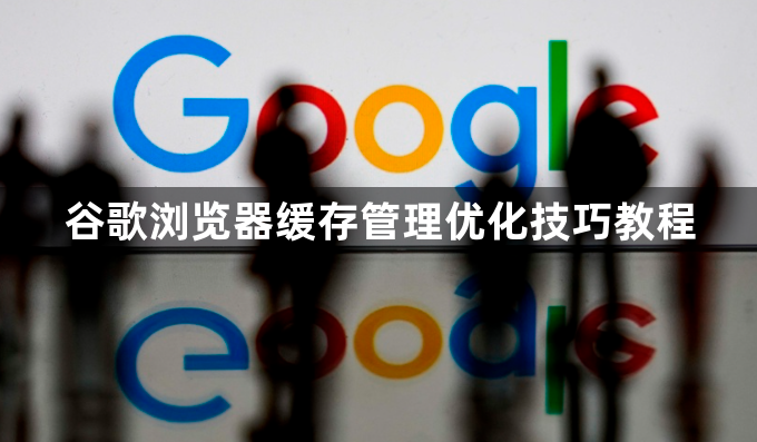 谷歌浏览器缓存管理优化技巧教程1