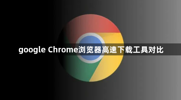 google Chrome浏览器高速下载工具对比1