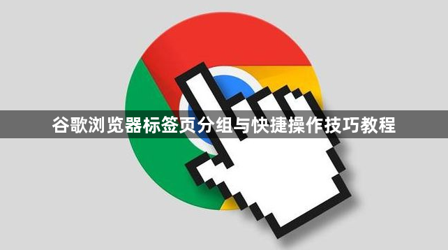 谷歌浏览器标签页分组与快捷操作技巧教程1