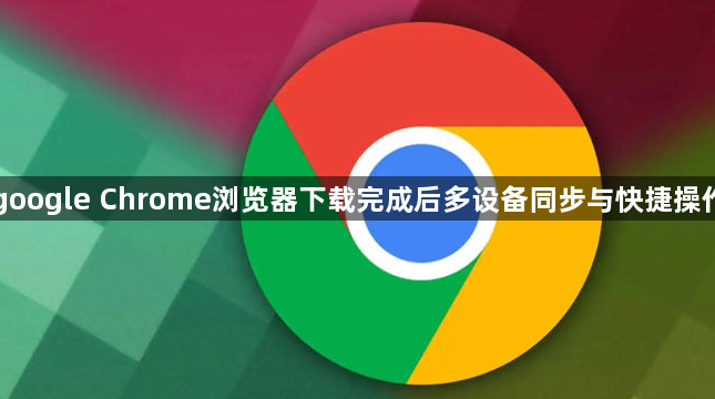 google Chrome浏览器下载完成后多设备同步与快捷操作1