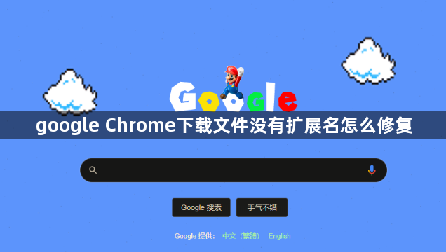 google Chrome下载文件没有扩展名怎么修复1