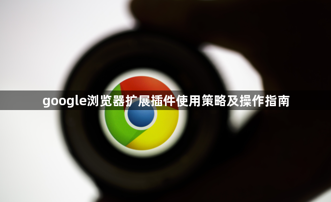 google浏览器扩展插件使用策略及操作指南1