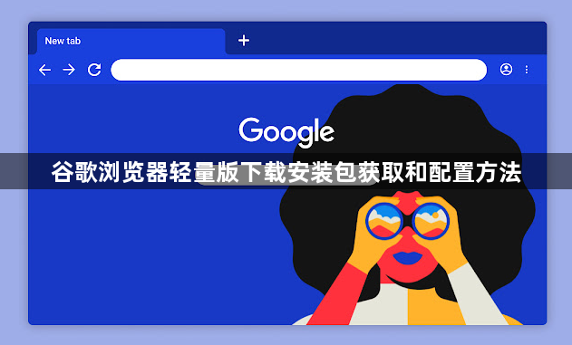 谷歌浏览器轻量版下载安装包获取和配置方法1