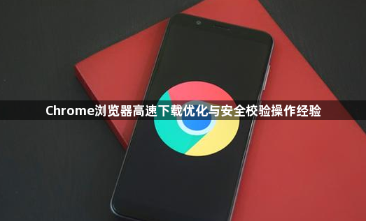 Chrome浏览器高速下载优化与安全校验操作经验1