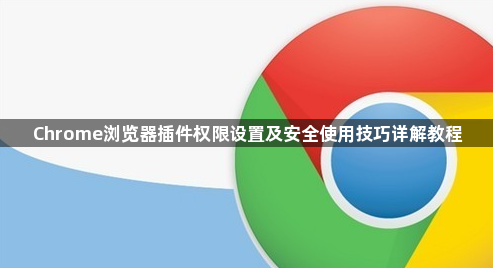 Chrome浏览器插件权限设置及安全使用技巧详解教程1