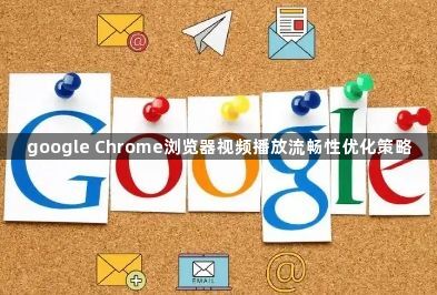 google Chrome浏览器视频播放流畅性优化策略1
