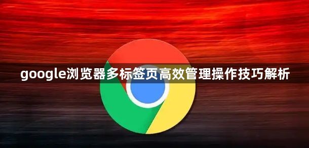 google浏览器多标签页高效管理操作技巧解析1