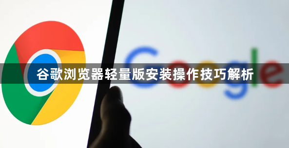 谷歌浏览器轻量版安装操作技巧解析1