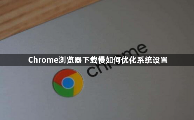 Chrome浏览器下载慢如何优化系统设置1