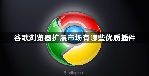 谷歌浏览器扩展市场有哪些优质插件1