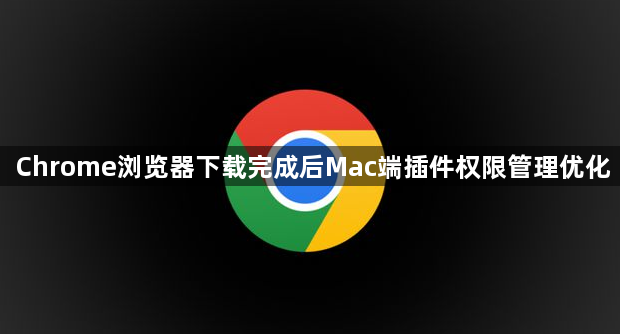 Chrome浏览器下载完成后Mac端插件权限管理优化1