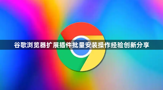 谷歌浏览器扩展插件批量安装操作经验创新分享1