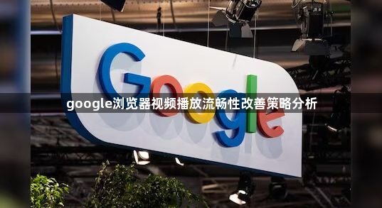 google浏览器视频播放流畅性改善策略分析1