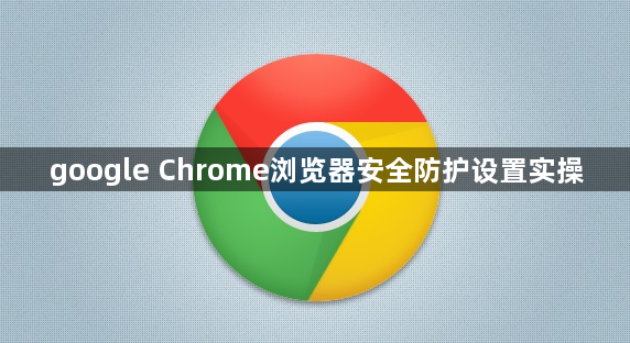 google Chrome浏览器安全防护设置实操1