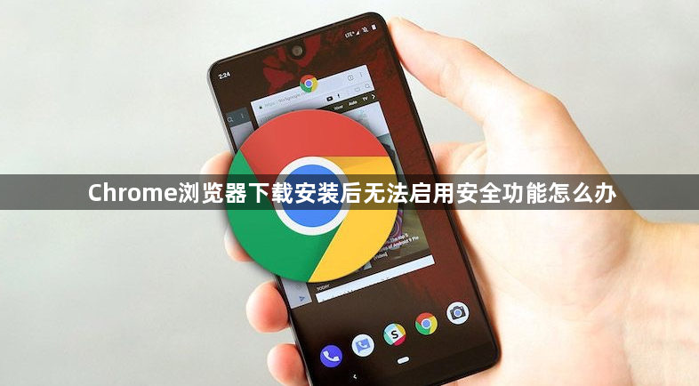 Chrome浏览器下载安装后无法启用安全功能怎么办1