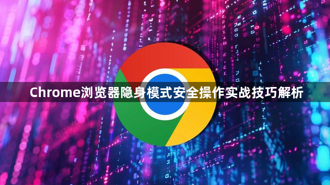Chrome浏览器隐身模式安全操作实战技巧解析1
