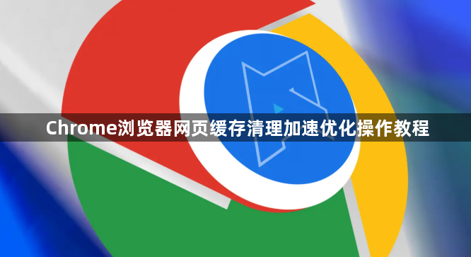 Chrome浏览器网页缓存清理加速优化操作教程1