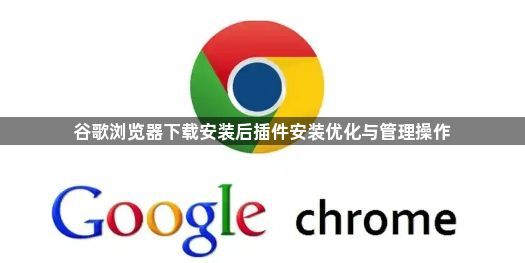 谷歌浏览器下载安装后插件安装优化与管理操作1