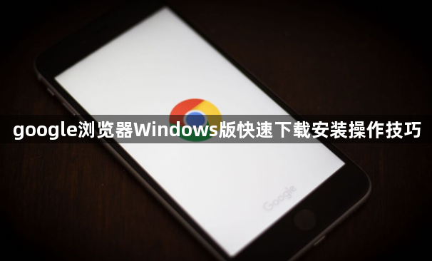 google浏览器Windows版快速下载安装操作技巧1